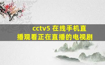 cctv5 在线手机直播观看正在直播的电视剧